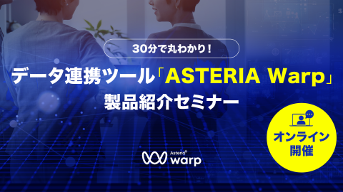30分で丸わかり！データ連携ツール「ASTERIA Warp」製品紹介セミナー