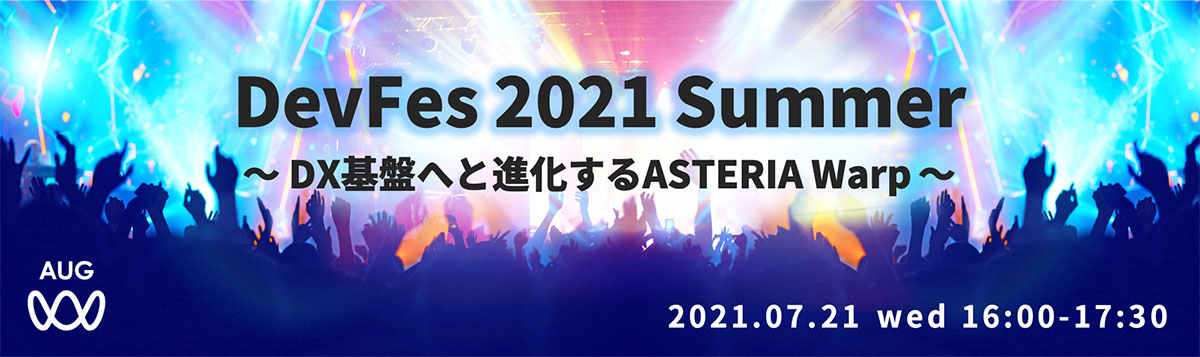 DevFes 2021 Summer ～DX基盤へと進化するASTERIA Warp～ 2021.07.21 wed 16:00-17:30