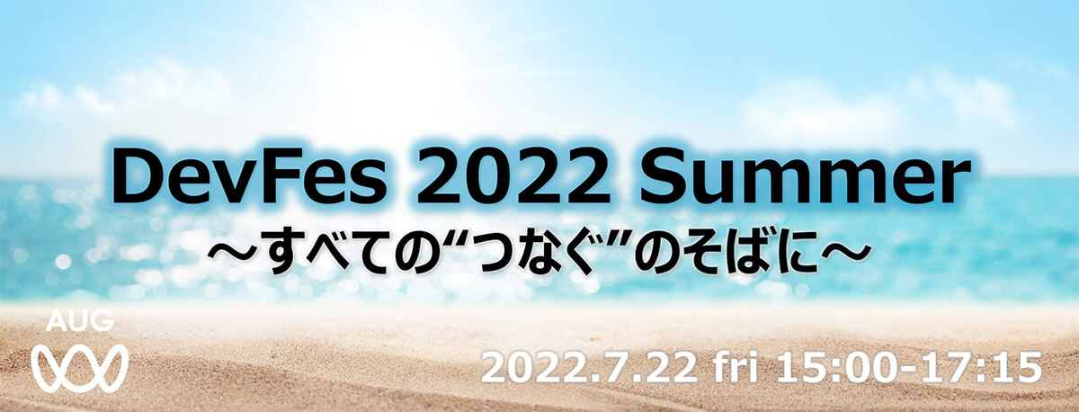 DevFes 2022 Summer ～すべての“つなぐ”のそばに～2022.07.22 fri 15:00-17:15