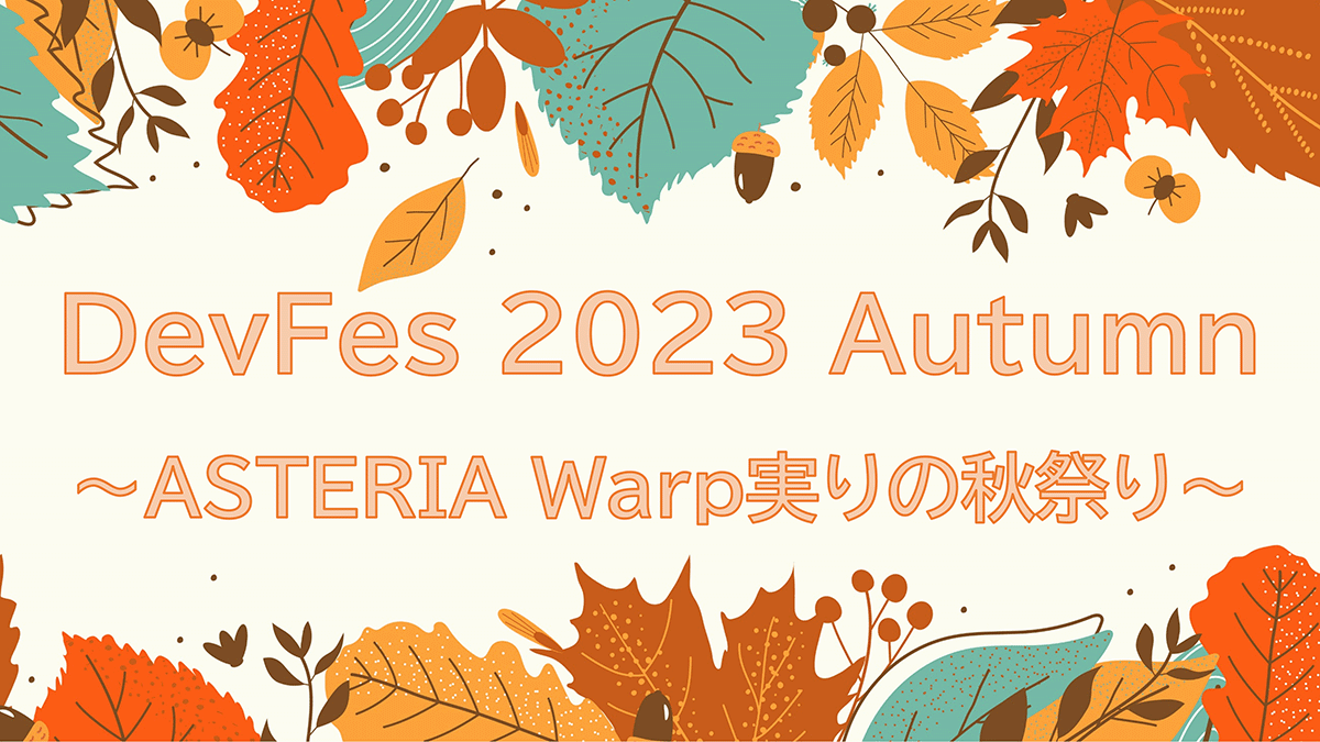 DevFes 2023 Autumn ～ASTERIA Warp実りの秋祭り～