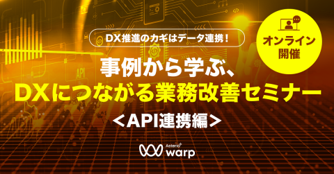 DX推進のカギはデータ連携！事例から学ぶ、DXにつながる業務改善セミナー ＜API連携編＞