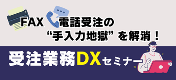 FAX・電話受注の”手入力地獄”を解消！<br />受注業務DXセミナー