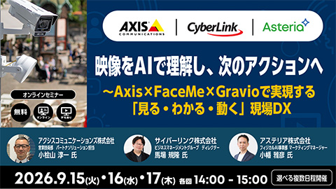 映像をAIで理解し、次のアクションへ｜Axis × FaceMe × Gravioで実現する「見る・わかる・動く」現場DX【アクシスコミュニケーションズ・サイバーリンク・アステリア共催ウェビナー】