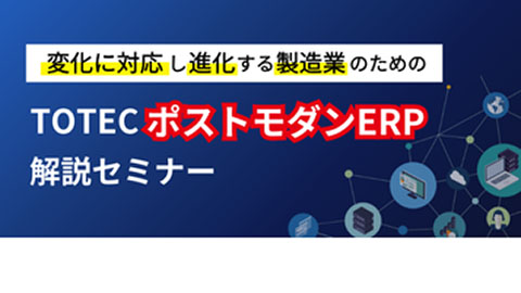 変化に対応し進化する製造業のためのTOTECポストモダンERP解説セミナー