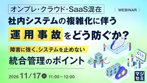 オンプレ・クラウド・SaaS混在、社内システムの複雑化に伴う「運用事故」をどう防ぐか？<br />～障害に強く、システムを止めない統合管理のポイント～