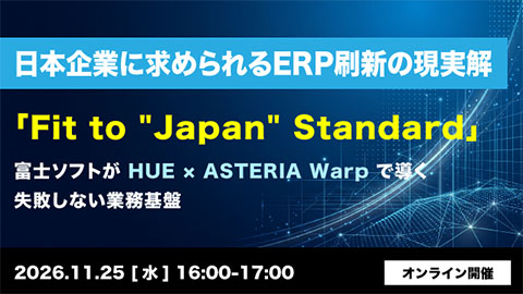 日本企業に求められるERP刷新の現実解「Fit to “Japan” Standard」<br />〜富士ソフトがHUE×ASTERIA Warpで導く失敗しない業務基盤〜