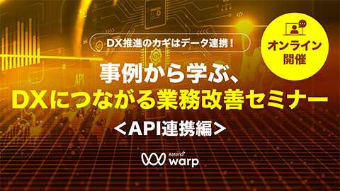 DX推進のカギはデータ連携！事例から学ぶ、DXにつながる業務改善セミナー ＜API連携編＞
